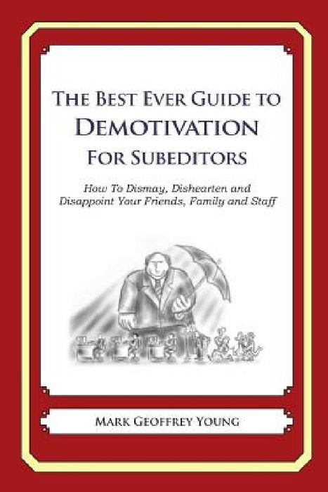 The Best Ever Guide to Demotivation for Subeditors: How To Dismay, Dishearten and Disappoint Your Friends, Family and Staff by Dick DeBartolo