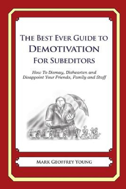 The Best Ever Guide to Demotivation for Subeditors: How To Dismay, Dishearten and Disappoint Your Friends, Family and Staff by Dick DeBartolo