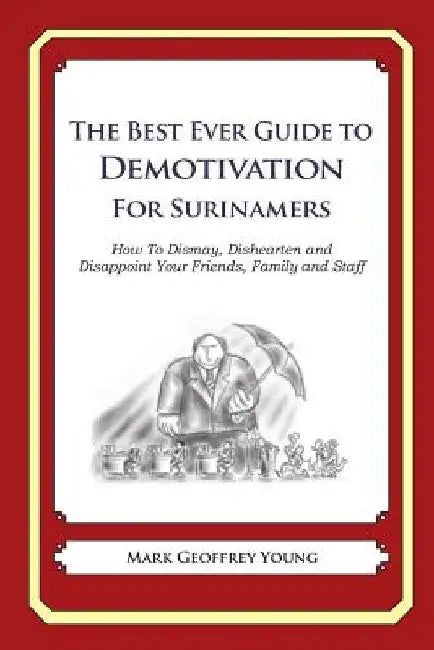 The Best Ever Guide to Demotivation for Surinamers: How To Dismay, Dishearten and Disappoint Your Friends, Family and Staff by Dick DeBartolo