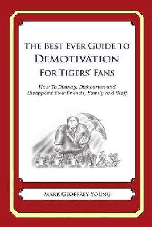 The Best Ever Guide to Demotivation for Tigers' Fans: How To Dismay, Dishearten and Disappoint Your Friends, Family and Staff by Dick DeBartolo