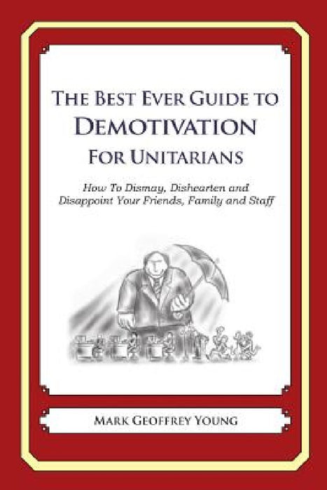 The Best Ever Guide to Demotivation for Unitarians: How To Dismay, Dishearten and Disappoint Your Friends, Family and Staff by Dick DeBartolo