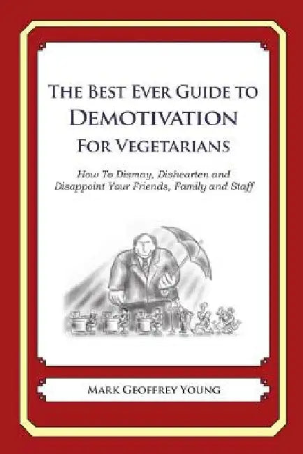 The Best Ever Guide to Demotivation for Vegetarians: How To Dismay, Dishearten and Disappoint Your Friends, Family and Staff by Dick DeBartolo