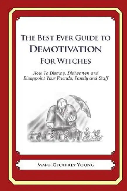 The Best Ever Guide to Demotivation for Witches: How To Dismay, Dishearten and Disappoint Your Friends, Family and Staff by Dick DeBartolo