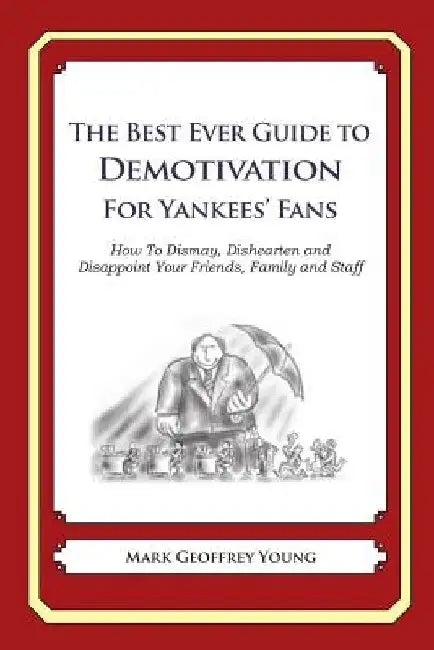 The Best Ever Guide to Demotivation for Yankees' Fans: How To Dismay, Dishearten and Disappoint Your Friends, Family and Staff by Dick DeBartolo