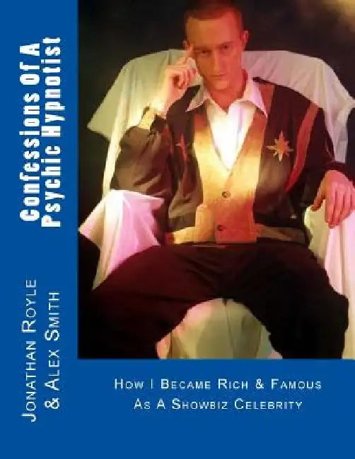 Confessions Of A Psychic Hypnotist: How I Became Rich & Famous As A Showbiz Celebrity by Alex Smith