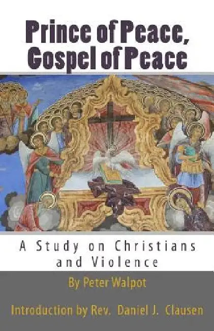 Prince of Peace, Gospel of Peace: A Study on Christians and Violence by Daniel J. Clausen