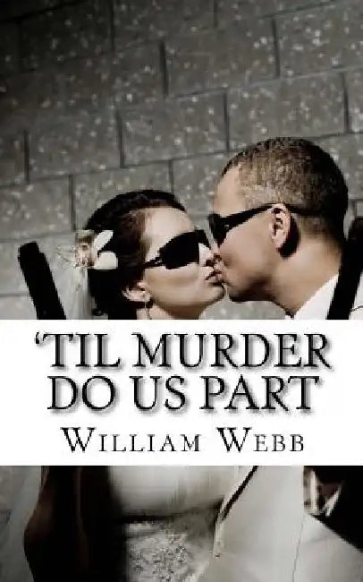 'Til Murder Do Us Part: 15 Couples Who Killed by William Webb