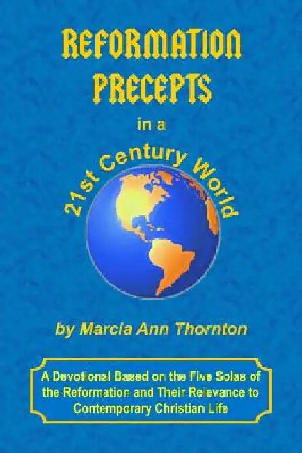 Reformation Precepts in a 21st Century World: A Devotional Based on the Five Solas of the Reformation and Their Relevance to Contemporary Christian Li by Marcia Ann Thornton