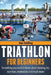 Triathlon For Beginners: Everything you need to know about training, nutrition, kit, motivation, racing, and much more by Dan Golding