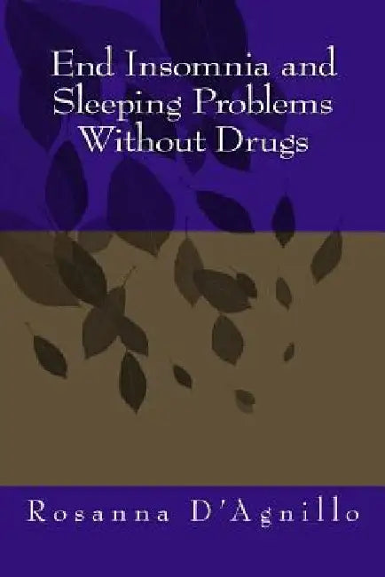 End Insomnia and Sleeping Problems Without Drugs by Rosanna D'Agnillo
