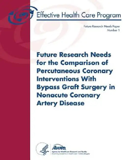 Future Research Needs for the Comparison of Percutaneous Coronary Interventions with Bypass Graft Surgery in Nonacute Coronary Artery Disease: Future by Agency for Healthcare Resea And Quality