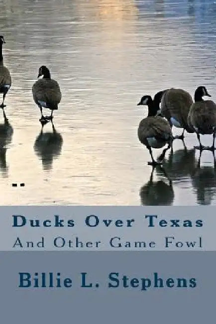 Ducks Over Texas: And Other Game Fowl by Billie L. Stephens