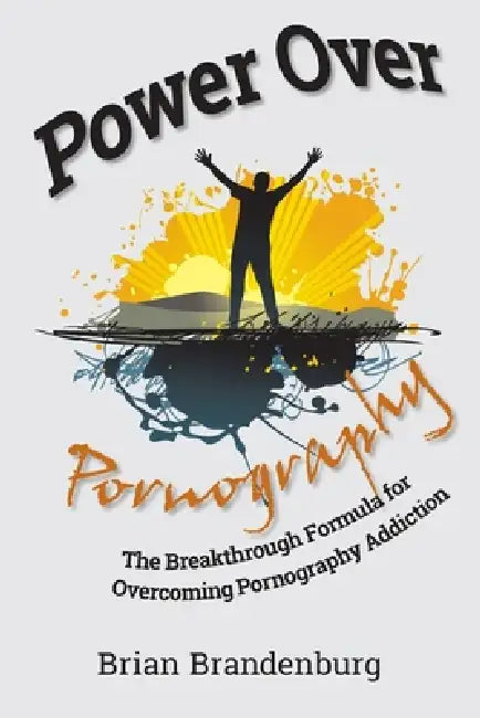 Power Over Pornography: The Breakthrough Formula for Overcoming Pornography Addiction by Brian Brandenburg