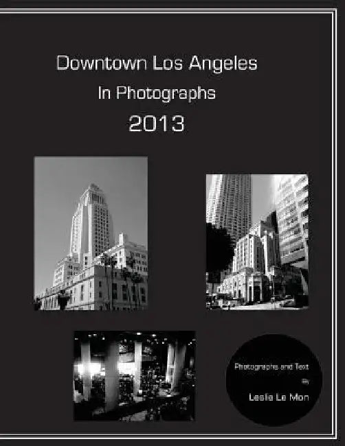 Downtown Los Angeles in Photographs 2013 by Leslie Le Mon