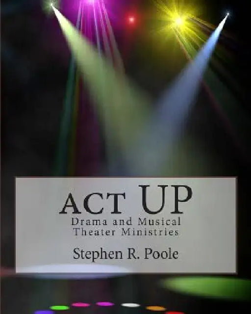act UP: Drama and Musical Theater Ministries by Stephen R. Poole