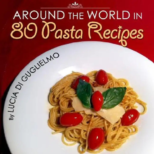 Around the World in 80 Pasta Recipes by Lucia Di Guglielmo