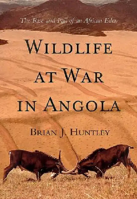 Wildlife at War in Angola: The Rise and Fall of an African Eden by Brian J. Huntley