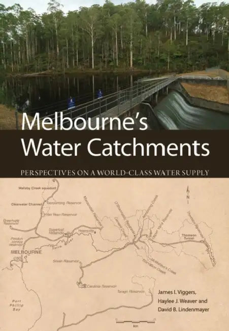 Melbourne's Water Catchments: Perspectives on a World-Class Water Supply by James Viggers, Haylee Weaver, David Lindenmayer