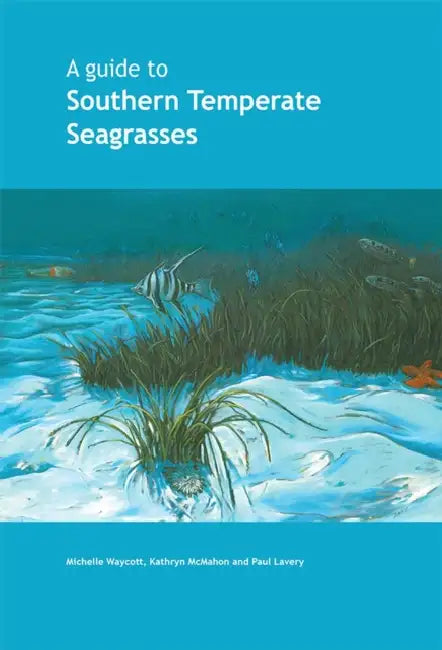 A Guide to Southern Temperate Seagrasses [Op] by Michelle Waycott, Kathryn McMahon, Paul Lavery