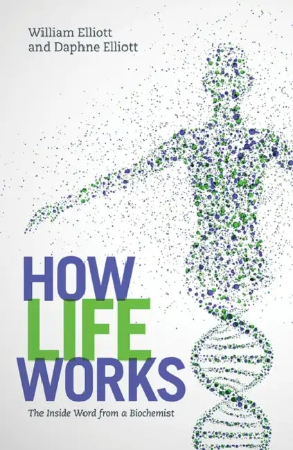 How Life Works: The Inside Word from a Biochemist by Daphne Elliott, William Elliott
