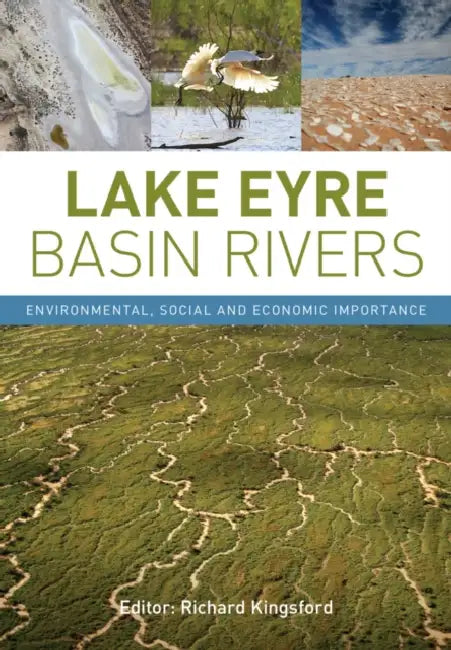 Lake Eyre Basin Rivers: Environmental, Social and Economic Importance by Richard Kingsford