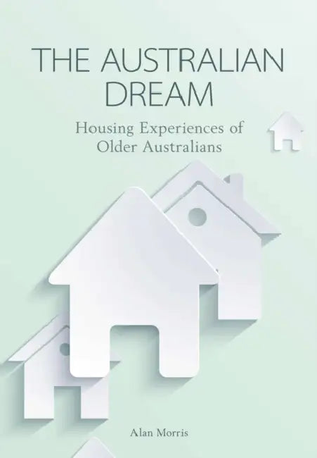 The Australian Dream: Housing Experiences of Older Australians by Alan Morris