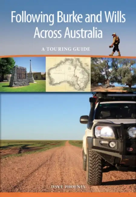 Following Burke and Wills Across Australia: A Touring Guide by Dave Phoenix