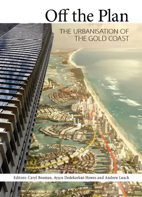 Off the Plan: The Urbanisation of the Gold Coast by Caryl Bosman, Ayşın Dedekorkut-Howes, Andrew Leach