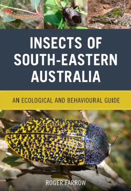 Insects of South-Eastern Australia: An Ecological and Behavioural Guide by Roger Farrow