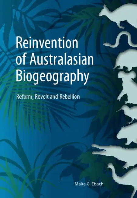 Reinvention of Australasian Biogeography: Reform, Revolt and Rebellion by Malte C. Ebach