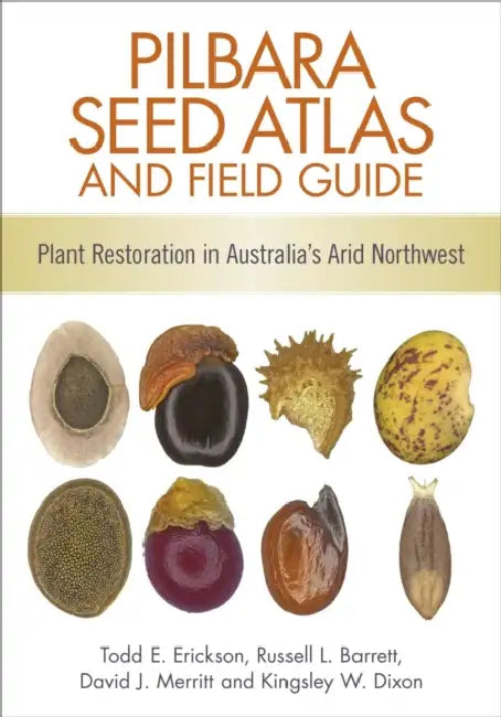 Pilbara Seed Atlas and Field Guide: Plant Restoration in Australia's Arid Northwest by Todd Erickson, Russell Barrett, David Merritt