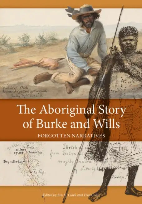 The Aboriginal Story of Burke and Wills: Forgotten Narratives by Ian Clark, Fred Cahir