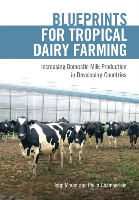 Blueprints for Tropical Dairy Farming: Increasing Domestic Milk Production in Developing Countries by John Moran, Philip Chamberlain