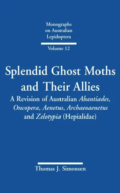 Splendid Ghost Moths and Their Allies: A Revision of Australian Abantiades, Oncopera, Aenetus, Archaeoaenetus and Zelotypia (Hepialidae) by Thomas J. Simonsen