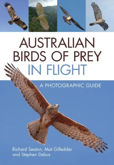 Australian Birds of Prey in Flight: A Photographic Guide by Richard Seaton, Mat Gilfedder, Stephen Debus