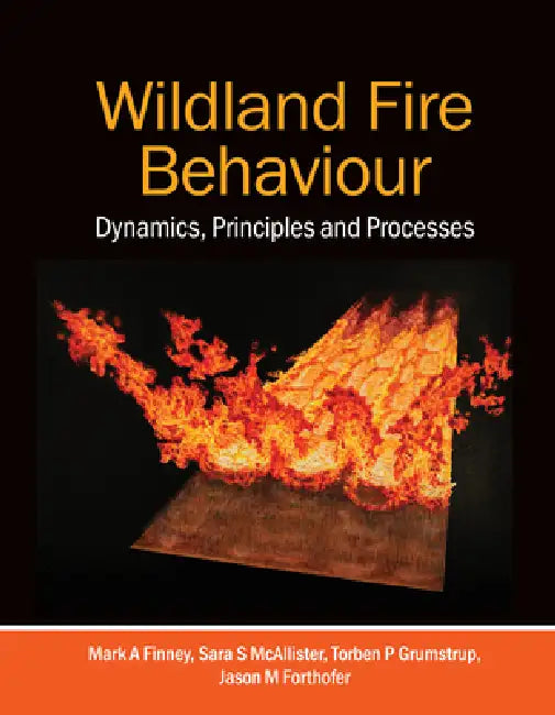 Wildland Fire Behaviour: Dynamics, Principles and Processes by Mark A. Finney, Sara S. McAllister, Torben P. Grumstrup