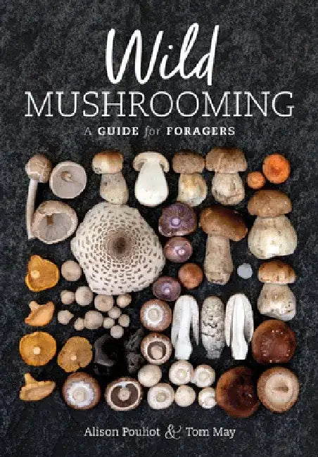 Wild Mushrooming: A Guide for Foragers by Alison Pouliot