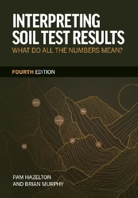 Interpreting Soil Test Results: What Do All the Numbers Mean? by PhD Hazelton Pam, PhD Murphy Brian