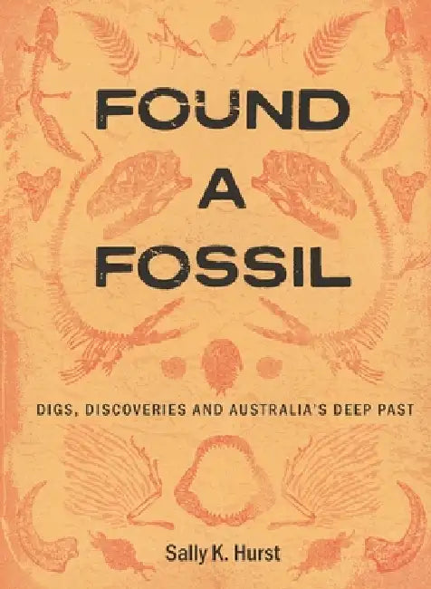 Found a Fossil: Digs, Discoveries and Australia's Deep Past by Sally K. Hurst