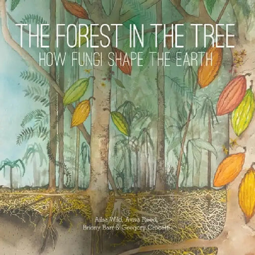 The Forest in the Tree: How Fungi Shape the Earth by Alisa Wild, Aviva Reed, Briony Barr