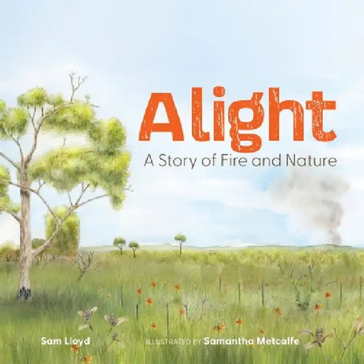 Alight: A Story of Fire and Nature by Sam Lloyd, Samantha Metcalfe