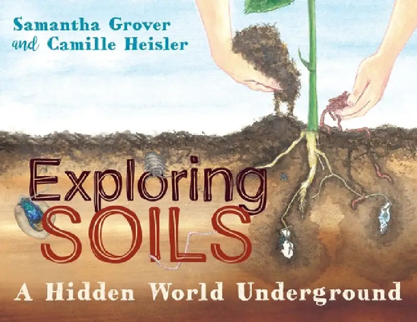Exploring Soils: A Hidden World Underground by Samantha Grover, Camille Heisler