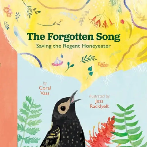 The Forgotten Song: Saving the Regent Honeyeater by Coral Vass, Jess Racklyeft