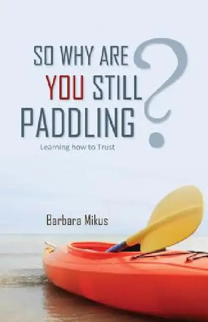 So Why Are You Still Paddling? by Barbara Mikus