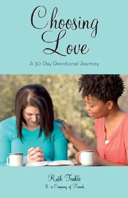 Choosing Love: A 30 Day Devotional Journey by Ruth Teakle