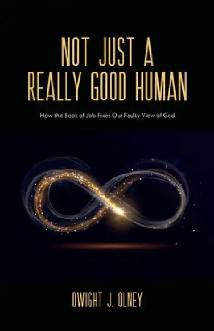 Not Just a Really Good Human: How the Book of Job Fixes Our Faulty View of God by Dwight J. Olney