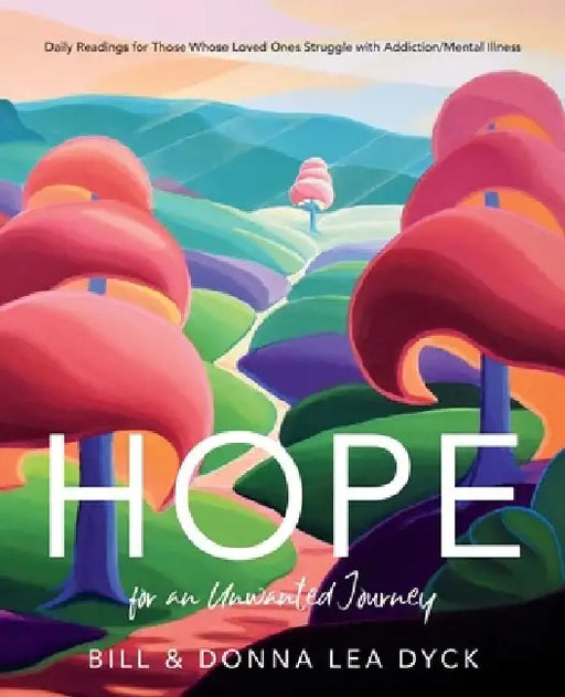 Hope for an Unwanted Journey: Daily Readings for Those Whose Loved Ones Struggle with Addiction/Mental Illness by Bill Dyck