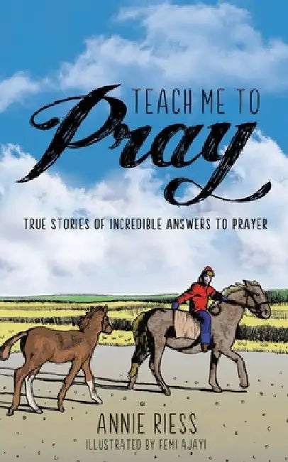 Teach Me to Pray: True Stories of Incredible Answers to Prayer by Annie Riess