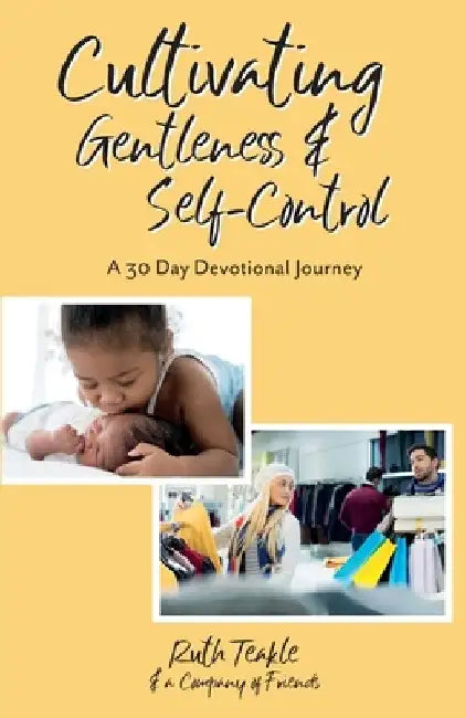 Cultivating Gentleness and Self-Control: A 30 Day Devotional Journey by Ruth Teakle