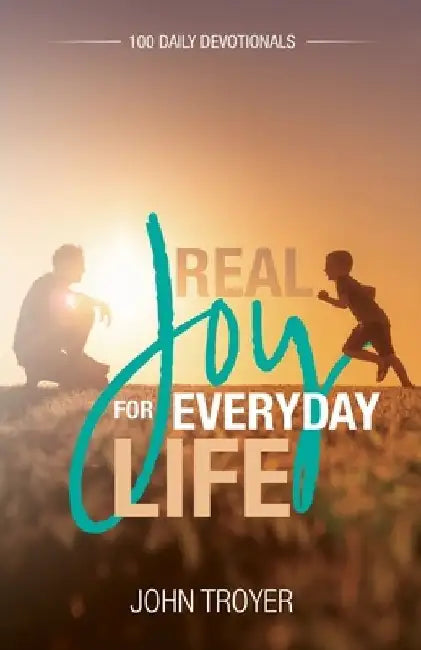 Real Joy for Everyday Life: 100 Daily Devotionals by John Troyer